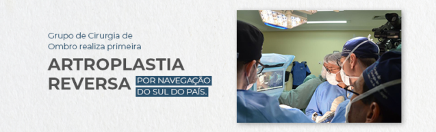 Grupo de Cirurgia do Ombro realiza primeira artroplastia reversa por navegação no sul do país