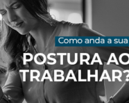 Como anda a sua postura ao trabalhar?