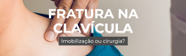 Fratura na clavícula: Imobilização ou cirurgia?